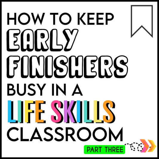 HOW TO KEEP EARLY FINISHERS BUSY IN A LIFE SKILLS CLASSROOM (PART THREE)